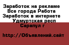 Заработок на рекламе - Все города Работа » Заработок в интернете   . Удмуртская респ.,Сарапул г.